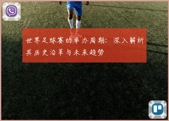 世界足球赛的举办周期：深入解析其历史沿革与未来趋势