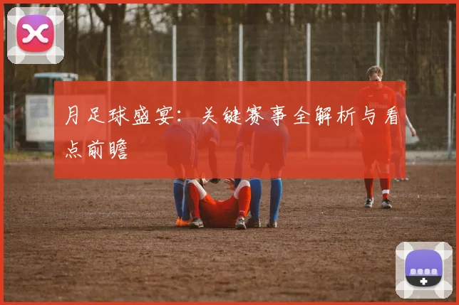 月足球盛宴：关键赛事全解析与看点前瞻