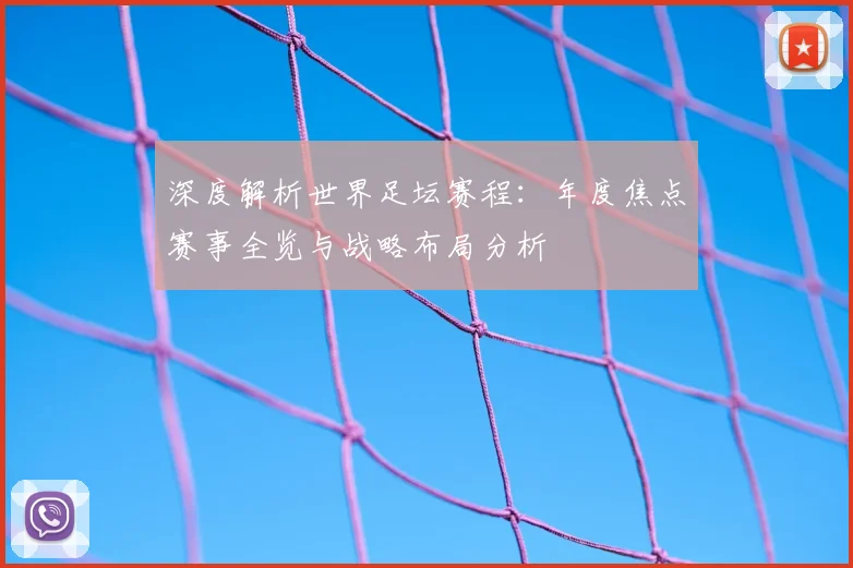 深度解析世界足坛赛程:年度焦点赛事全览与战略布局分析