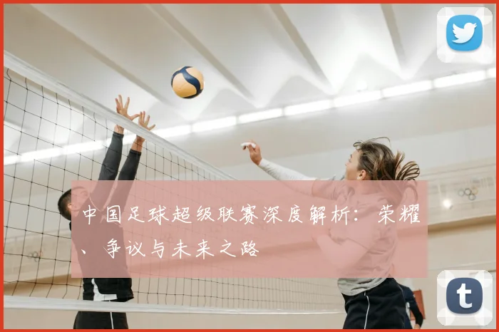 中国足球超级联赛深度解析：荣耀、争议与未来之路