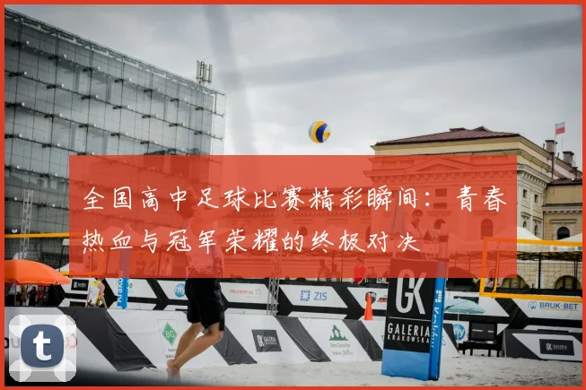 全国高中足球比赛精彩瞬间：青春热血与冠军荣耀的终极对决