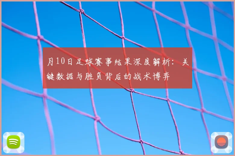 月10日足球赛事结果深度解析：关键数据与胜负背后的战术博弈
