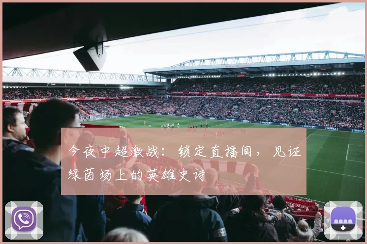 今夜中超激战：锁定直播间，见证绿茵场上的英雄史诗