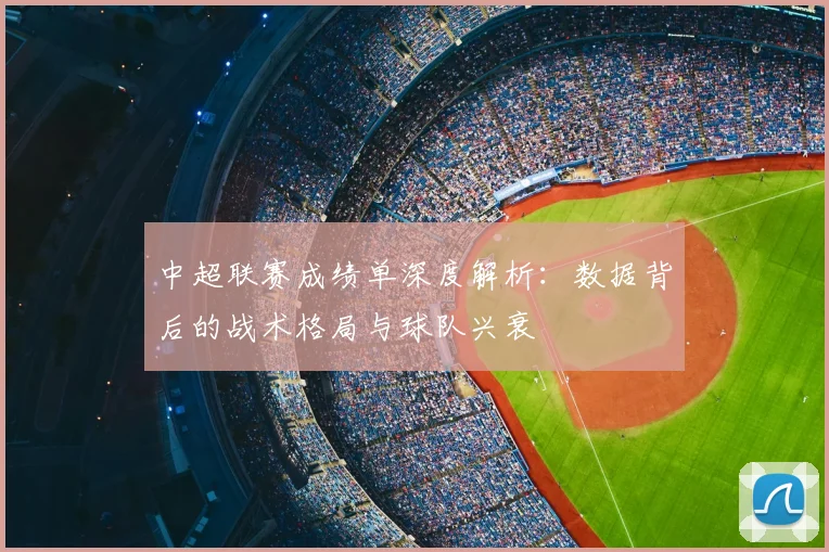 中超联赛成绩单深度解析：数据背后的战术格局与球队兴衰