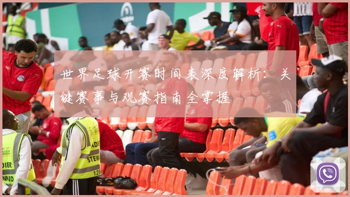 世界足球开赛时间表深度解析：关键赛事与观赛指南全掌握