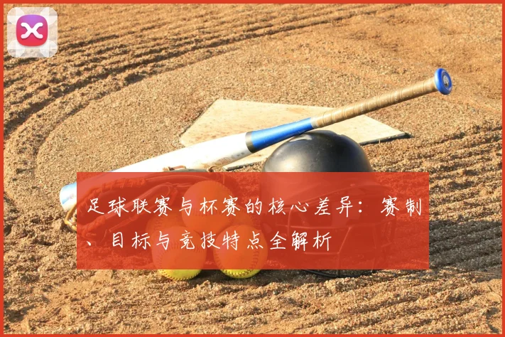 足球联赛与杯赛的核心差异：赛制、目标与竞技特点全解析