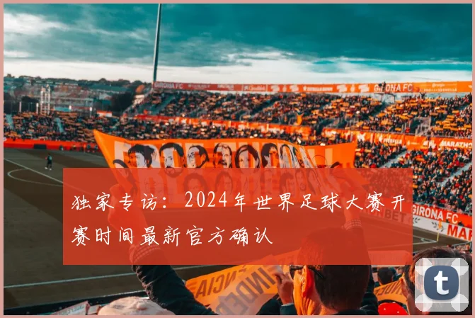 独家专访：2024年世界足球大赛开赛时间最新官方确认